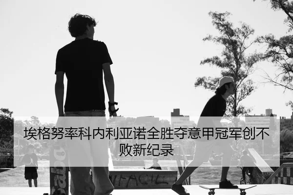 埃格努率科内利亚诺全胜夺意甲冠军创不败新纪录